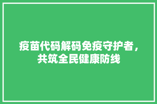 疫苗代码解码免疫守护者，共筑全民健康防线