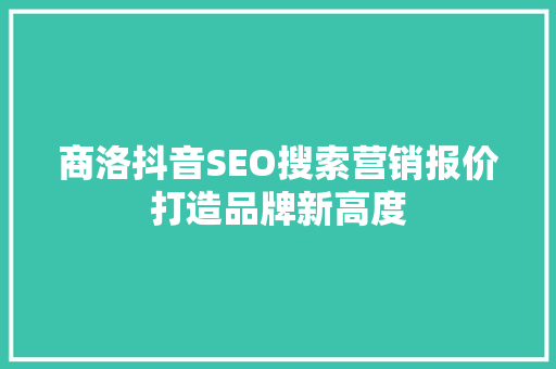 商洛抖音SEO搜索营销报价打造品牌新高度