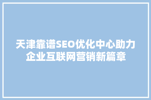 天津靠谱SEO优化中心助力企业互联网营销新篇章