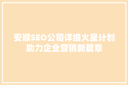 安顺SEO公司详细火星计划助力企业营销新篇章
