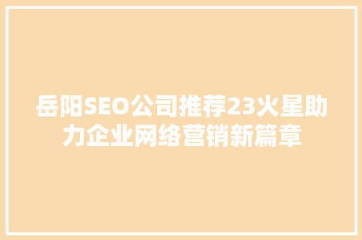 岳阳SEO公司推荐23火星助力企业网络营销新篇章