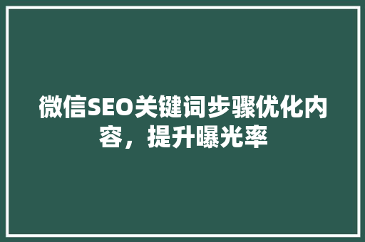 微信SEO关键词步骤优化内容，提升曝光率