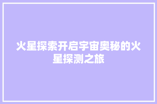火星探索开启宇宙奥秘的火星探测之旅