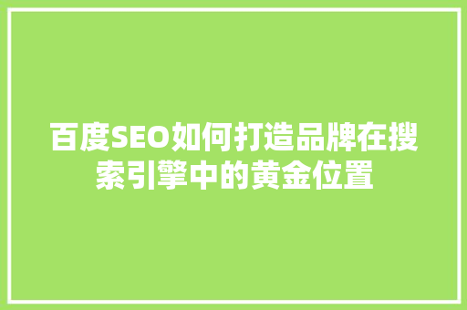 百度SEO如何打造品牌在搜索引擎中的黄金位置