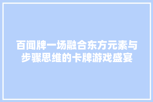 百闻牌一场融合东方元素与步骤思维的卡牌游戏盛宴