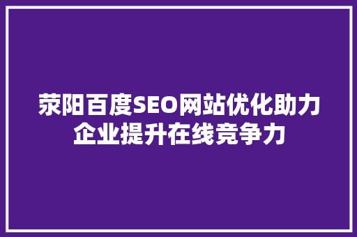 荥阳百度SEO网站优化助力企业提升在线竞争力