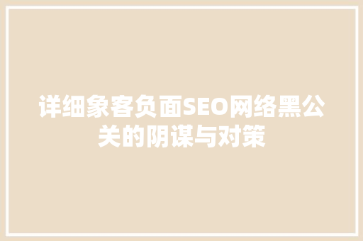 详细象客负面SEO网络黑公关的阴谋与对策