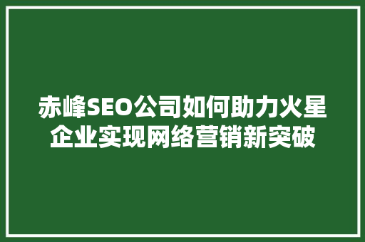 赤峰SEO公司如何助力火星企业实现网络营销新突破