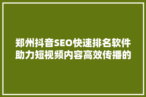 郑州抖音SEO快速排名软件助力短视频内容高效传播的秘密武器