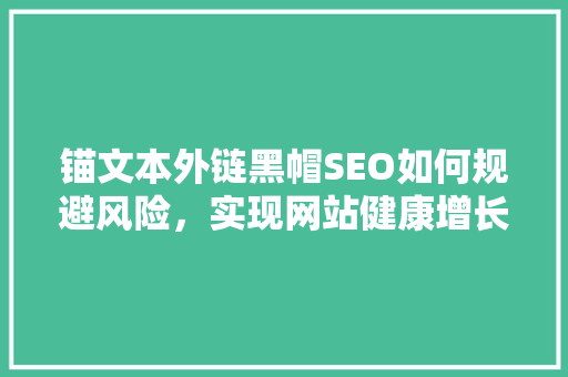 锚文本外链黑帽SEO如何规避风险，实现网站健康增长