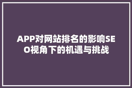 APP对网站排名的影响SEO视角下的机遇与挑战