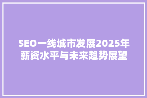 SEO一线城市发展2025年薪资水平与未来趋势展望