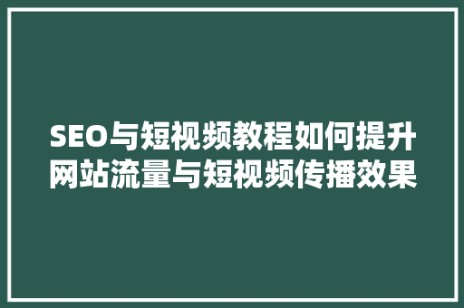 SEO与短视频教程如何提升网站流量与短视频传播效果