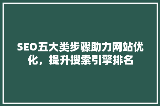 SEO五大类步骤助力网站优化，提升搜索引擎排名