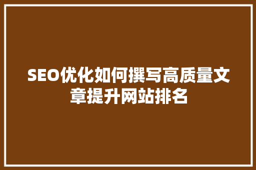 SEO优化如何撰写高质量文章提升网站排名