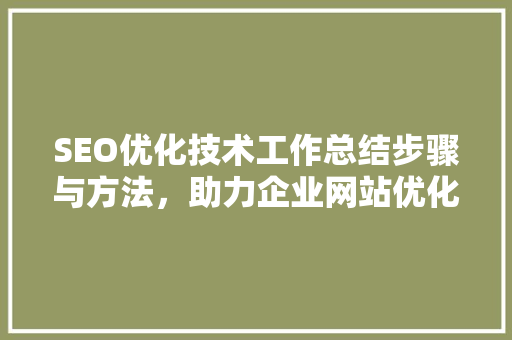 SEO优化技术工作总结步骤与方法，助力企业网站优化升级