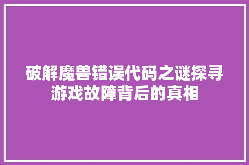 破解魔兽错误代码之谜探寻游戏故障背后的真相  第1张