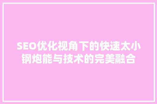 SEO优化视角下的快速太小钢炮能与技术的完美融合