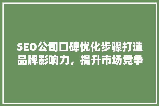 SEO公司口碑优化步骤打造品牌影响力，提升市场竞争力