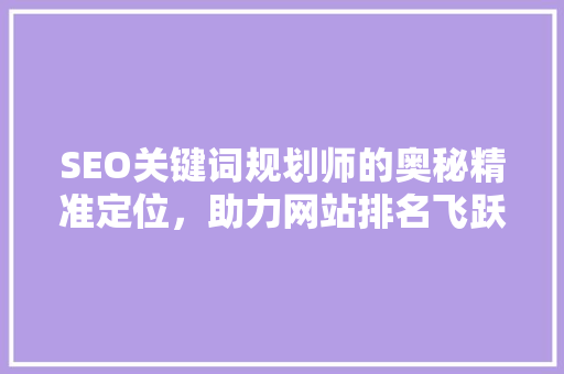 SEO关键词规划师的奥秘精准定位，助力网站排名飞跃