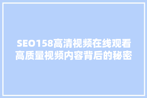 SEO158高清视频在线观看高质量视频内容背后的秘密