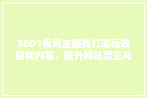 SEO1视频主路线打造高效视频内容，提升网站流量与品牌影响力