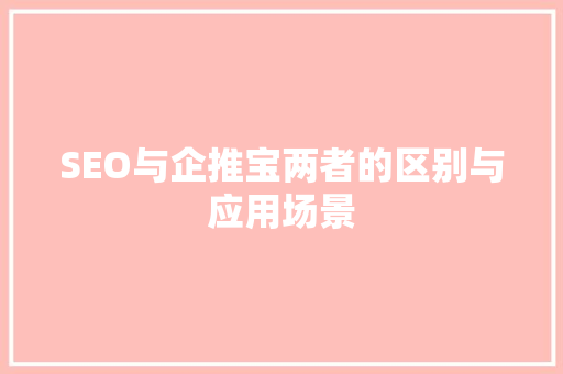 SEO与企推宝两者的区别与应用场景