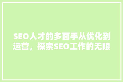 SEO人才的多面手从优化到运营，探索SEO工作的无限可能