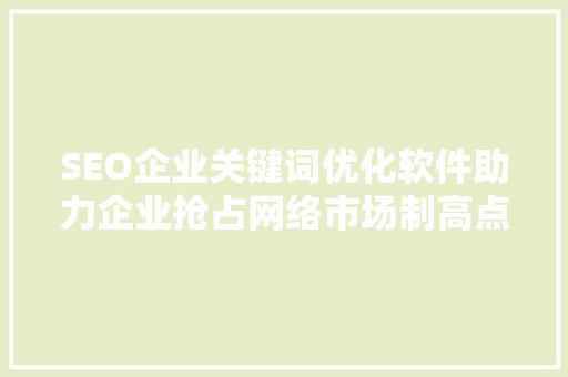 SEO企业关键词优化软件助力企业抢占网络市场制高点
