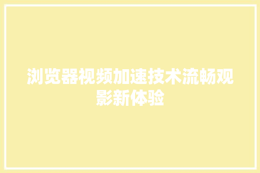 浏览器视频加速技术流畅观影新体验