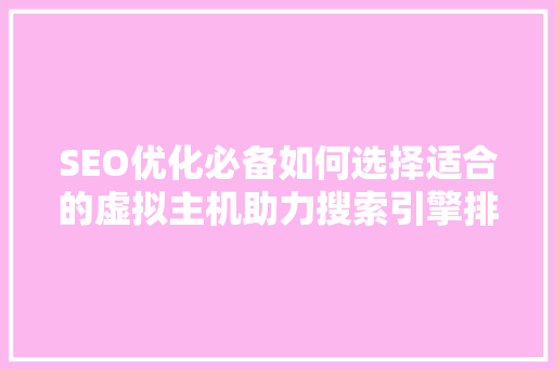 SEO优化必备如何选择适合的虚拟主机助力搜索引擎排名提升