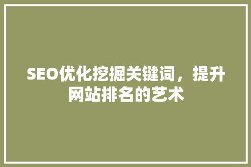 SEO优化挖掘关键词，提升网站排名的艺术