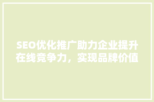 SEO优化推广助力企业提升在线竞争力，实现品牌价值最大化