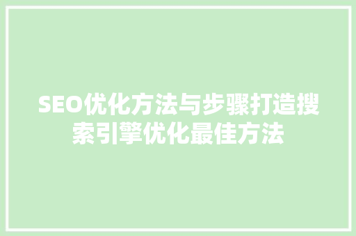 SEO优化方法与步骤打造搜索引擎优化最佳方法