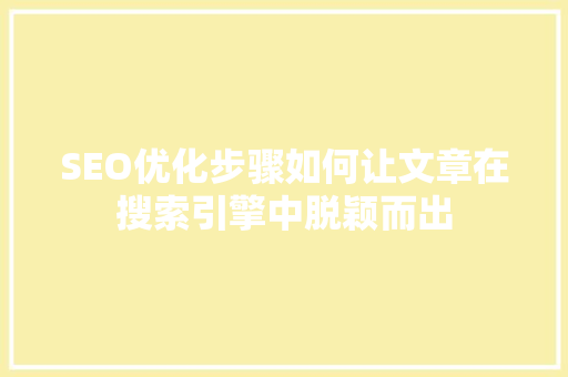SEO优化步骤如何让文章在搜索引擎中脱颖而出