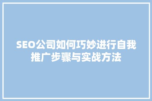 SEO公司如何巧妙进行自我推广步骤与实战方法