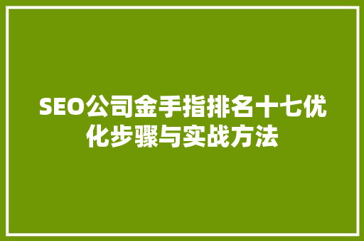 SEO公司金手指排名十七优化步骤与实战方法