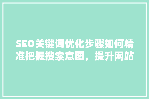 SEO关键词优化步骤如何精准把握搜索意图，提升网站排名