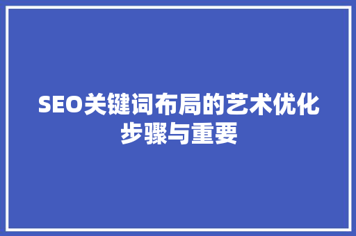 SEO关键词布局的艺术优化步骤与重要