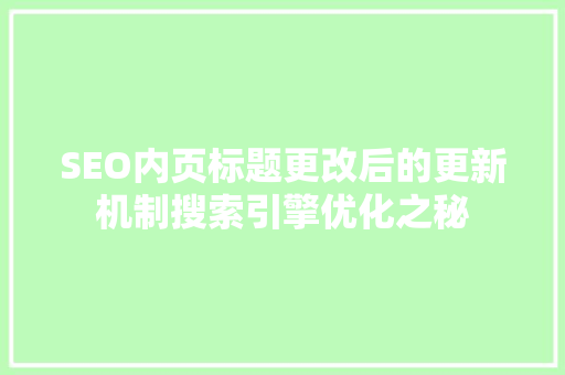 SEO内页标题更改后的更新机制搜索引擎优化之秘