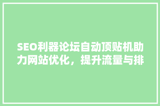 SEO利器论坛自动顶贴机助力网站优化，提升流量与排名