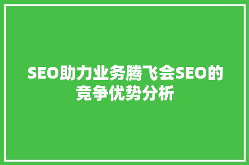 SEO助力业务腾飞会SEO的竞争优势分析