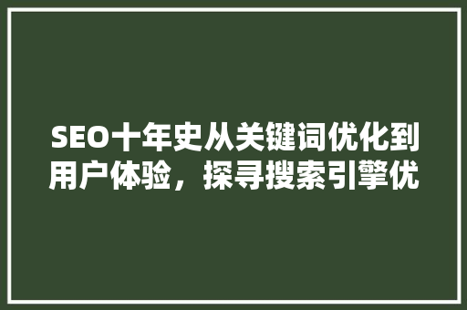 SEO十年史从关键词优化到用户体验，探寻搜索引擎优化之路