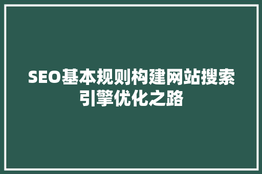 SEO基本规则构建网站搜索引擎优化之路