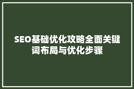 SEO基础优化攻略全面关键词布局与优化步骤