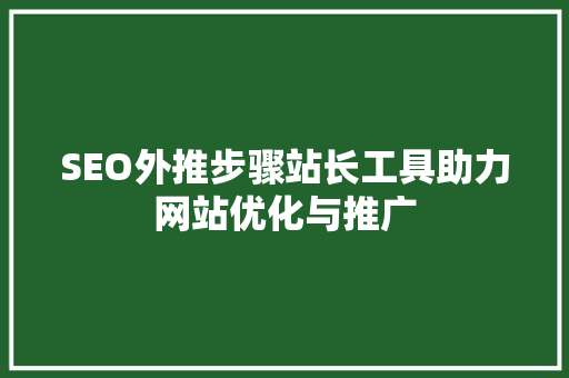 SEO外推步骤站长工具助力网站优化与推广