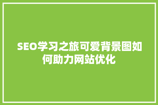 SEO学习之旅可爱背景图如何助力网站优化