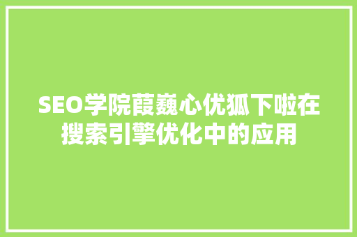 SEO学院葭巍心优狐下啦在搜索引擎优化中的应用