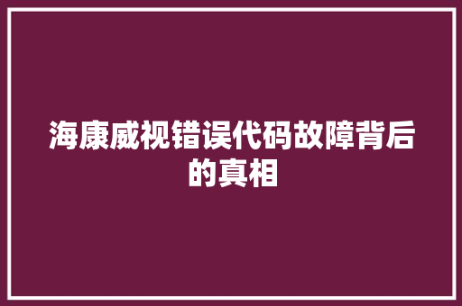 海康威视错误代码故障背后的真相