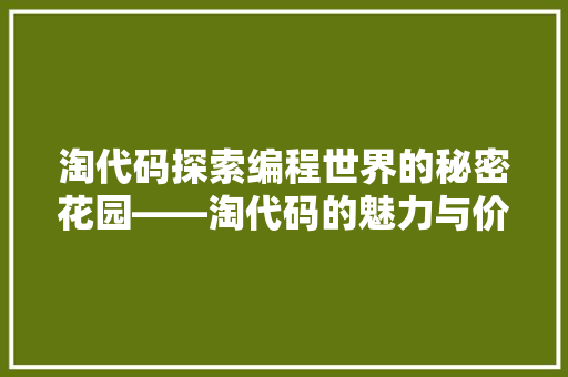 淘代码探索编程世界的秘密花园——淘代码的魅力与价值